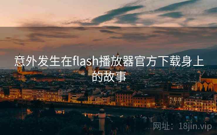 意外发生在flash播放器官方下载身上的故事