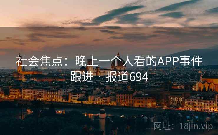 社会焦点：晚上一个人看的APP事件跟进 · 报道694