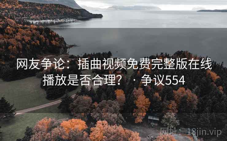 网友争论:插曲视频免费完整版在线播放是否合理? · 争议554