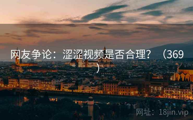 网友争论:涩涩视频是否合理?(369 )