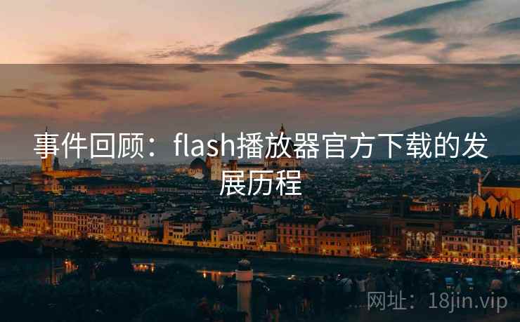 事件回顾:flash播放器官方下载的发展历程