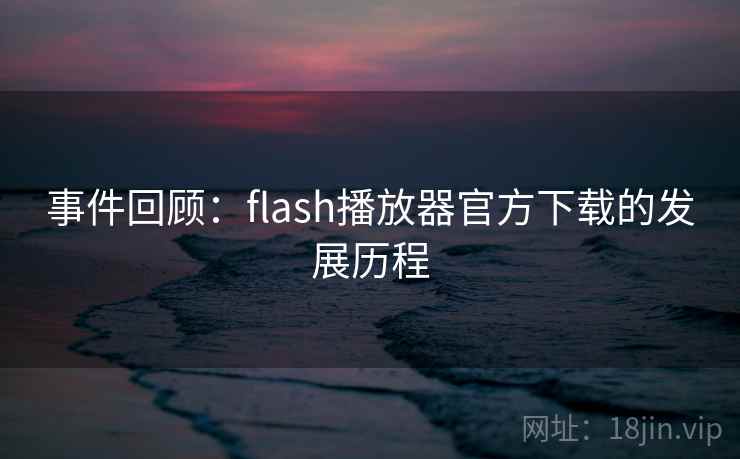 事件回顾:flash播放器官方下载的发展历程