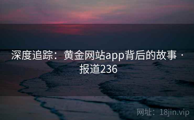 深度追踪：黄金网站app背后的故事 · 报道236
