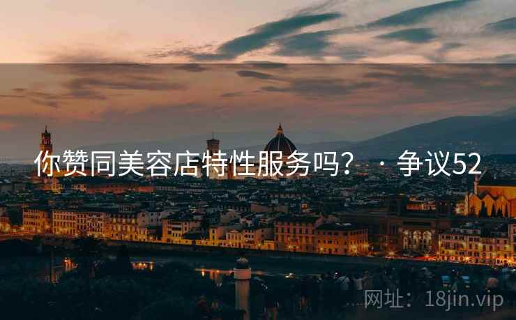 你赞同美容店特性服务吗? · 争议52