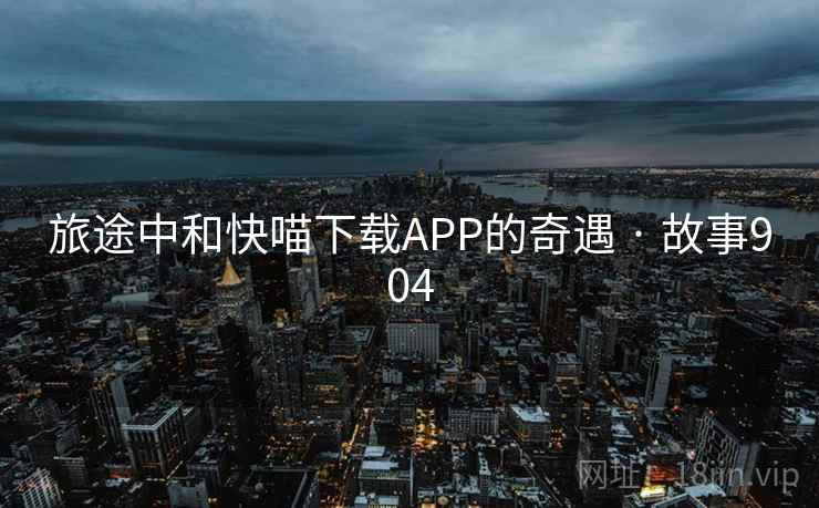 旅途中和快喵下载APP的奇遇 · 故事904 第2张 旅途中和快喵下载APP的奇遇 · 故事904 第2张