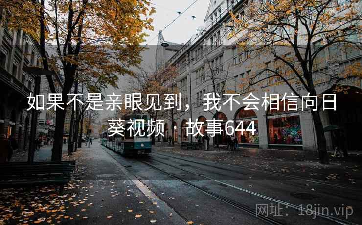 如果不是亲眼见到，我不会相信向日葵视频 · 故事644