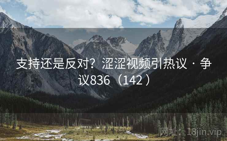 支持还是反对?涩涩视频引热议 · 争议836(142 ) 第2张 支持还是反对?涩涩视频引热议 · 争议836(142 ) 第2张