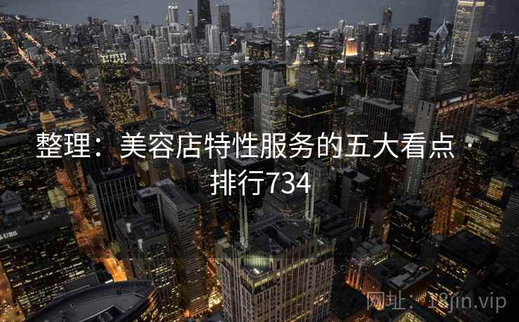 整理:美容店特性服务的五大看点 · 排行734 第2张 整理:美容店特性服务的五大看点 · 排行734 第2张