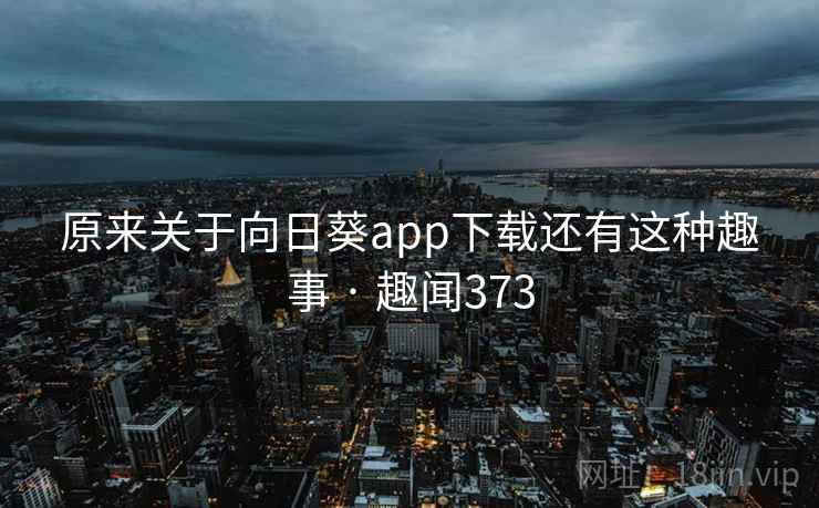 原来关于向日葵app下载还有这种趣事 · 趣闻373