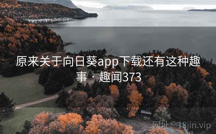 原来关于向日葵app下载还有这种趣事 · 趣闻373