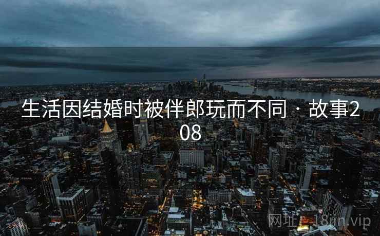 生活因结婚时被伴郎玩而不同 · 故事208  第2张