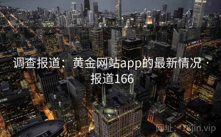 调查报道:黄金网站app的最新情况 · 报道166