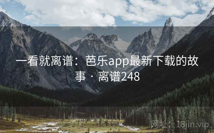 一看就离谱：芭乐app最新下载的故事 · 离谱248