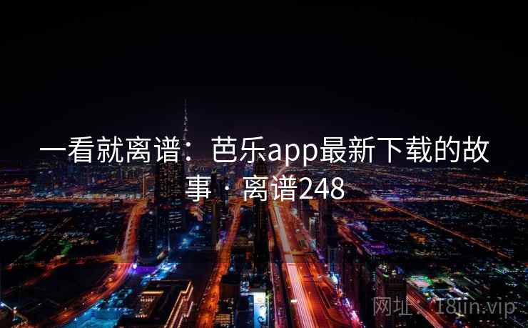 一看就离谱：芭乐app最新下载的故事 · 离谱248
