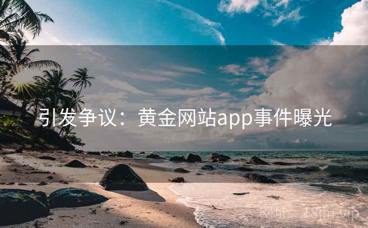 引发争议:黄金网站app事件曝光
