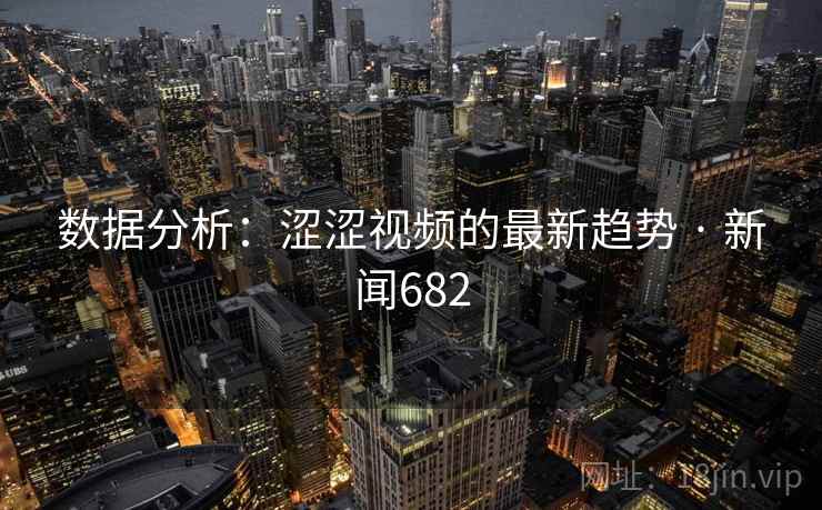 数据分析：涩涩视频的最新趋势 · 新闻682