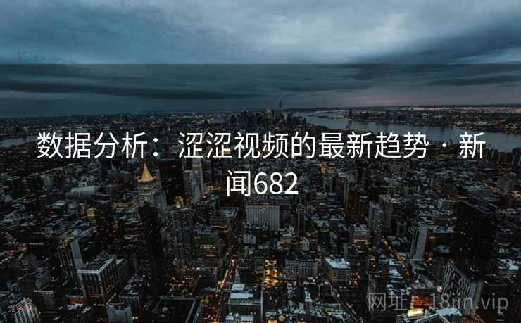 数据分析：涩涩视频的最新趋势 · 新闻682