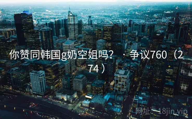 你赞同韩国g奶空姐吗？ · 争议760（274 ）