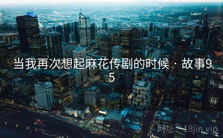 当我再次想起麻花传剧的时候 · 故事95