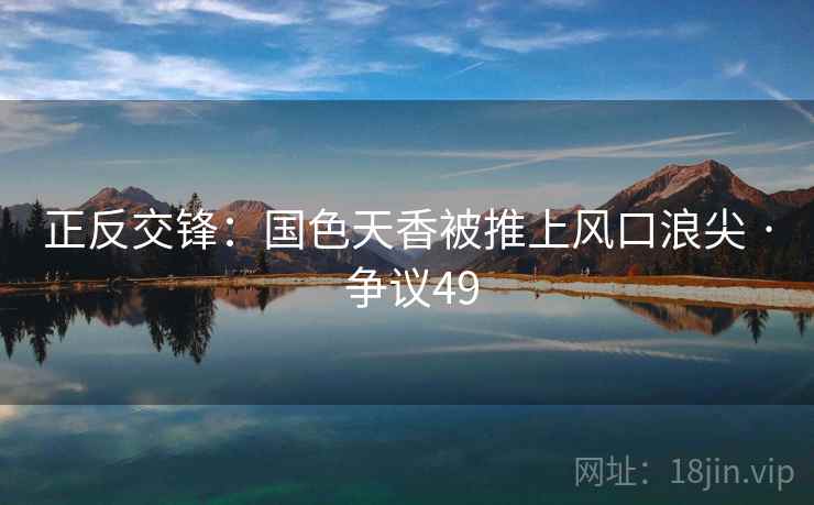正反交锋：国色天香被推上风口浪尖 · 争议49