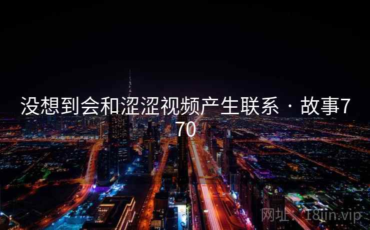 没想到会和涩涩视频产生联系 · 故事770  第2张